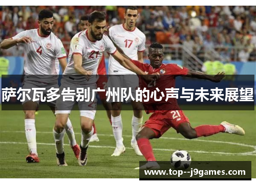 萨尔瓦多告别广州队的心声与未来展望