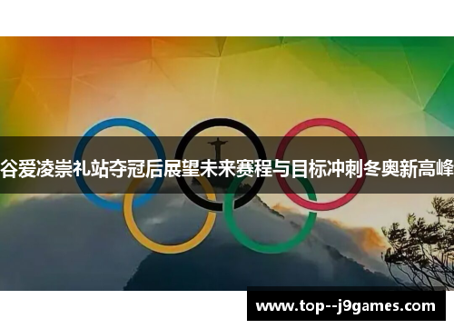 谷爱凌崇礼站夺冠后展望未来赛程与目标冲刺冬奥新高峰 谷爱凌崇礼站夺冠后展望未来赛程与目标冲刺冬奥新高峰