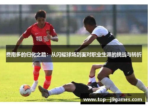 费南多的归化之路：从闪耀球场到面对职业生涯的挑战与转折