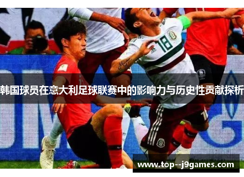 韩国球员在意大利足球联赛中的影响力与历史性贡献探析 韩国球员在意大利足球联赛中的影响力与历史性贡献探析