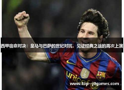 西甲宿命对决:皇马与巴萨的世纪对抗,见证经典之战的再次上演 西甲宿命对决:皇马与巴萨的世纪对抗,见证经典之战的再次上演