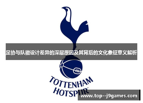 足协与队徽设计差异的深层原因及其背后的文化象征意义解析 足协与队徽设计差异的深层原因及其背后的文化象征意义解析