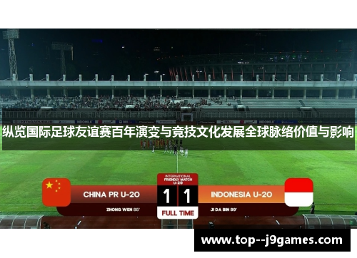 纵览国际足球友谊赛百年演变与竞技文化发展全球脉络价值与影响