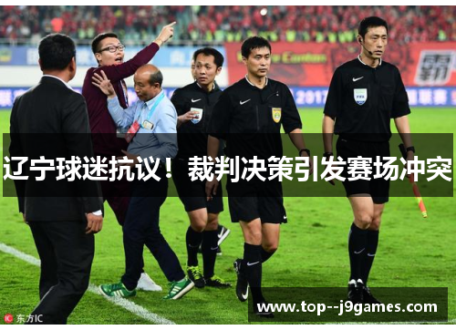 辽宁球迷抗议！裁判决策引发赛场冲突