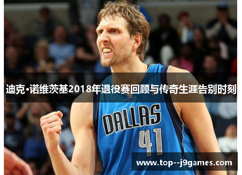 迪克·诺维茨基2018年退役赛回顾与传奇生涯告别时刻 迪克·诺维茨基2018年退役赛回顾与传奇生涯告别时刻