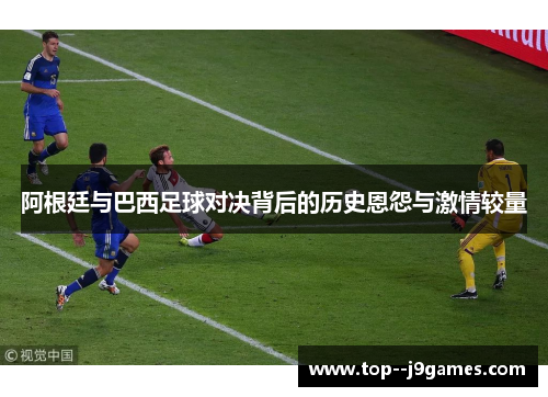 阿根廷与巴西足球对决背后的历史恩怨与激情较量