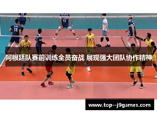 阿根廷队赛前训练全员奋战 展现强大团队协作精神 阿根廷队赛前训练全员奋战 展现强大团队协作精神