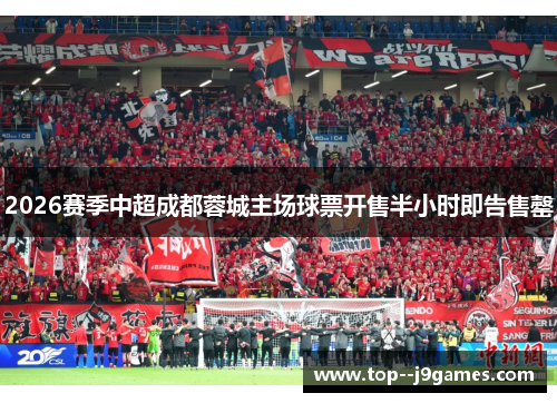 2026赛季中超成都蓉城主场球票开售半小时即告售罄 2026赛季中超成都蓉城主场球票开售半小时即告售罄