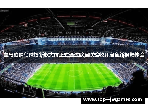 皇马伯纳乌球场新款大屏正式通过欧足联验收开启全新视觉体验 皇马伯纳乌球场新款大屏正式通过欧足联验收开启全新视觉体验