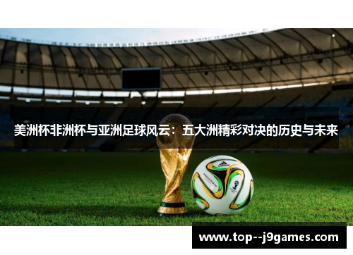 美洲杯非洲杯与亚洲足球风云：五大洲精彩对决的历史与未来