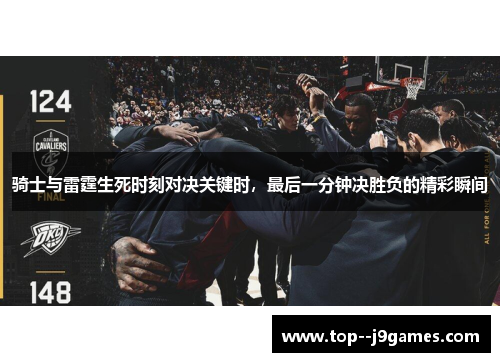 骑士与雷霆生死时刻对决关键时，最后一分钟决胜负的精彩瞬间