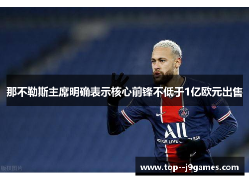 那不勒斯主席明确表示核心前锋不低于1亿欧元出售 那不勒斯主席明确表示核心前锋不低于1亿欧元出售